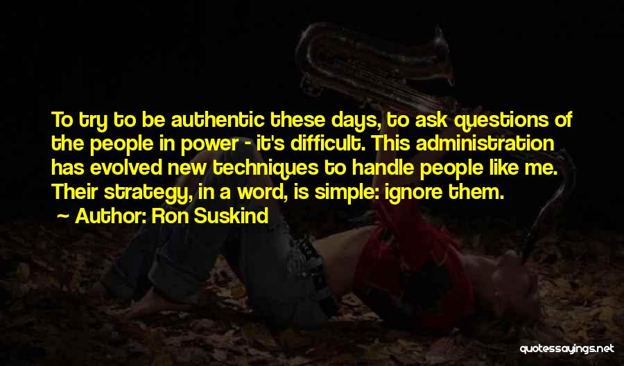 Ron Suskind Quotes: To Try To Be Authentic These Days, To Ask Questions Of The People In Power - It's Difficult. This Administration