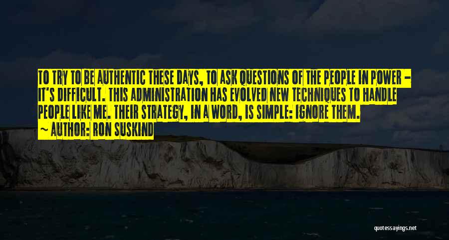 Ron Suskind Quotes: To Try To Be Authentic These Days, To Ask Questions Of The People In Power - It's Difficult. This Administration