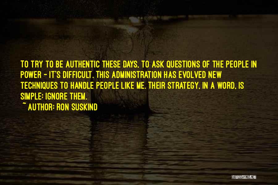 Ron Suskind Quotes: To Try To Be Authentic These Days, To Ask Questions Of The People In Power - It's Difficult. This Administration