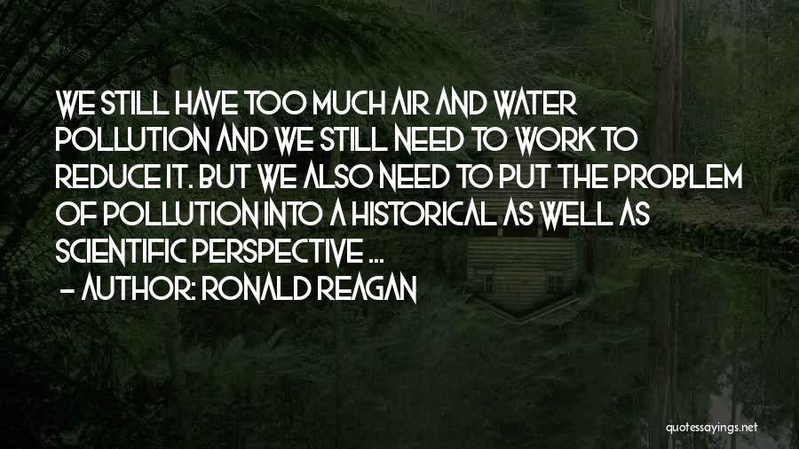 Ronald Reagan Quotes: We Still Have Too Much Air And Water Pollution And We Still Need To Work To Reduce It. But We