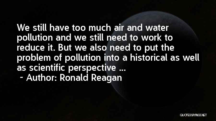 Ronald Reagan Quotes: We Still Have Too Much Air And Water Pollution And We Still Need To Work To Reduce It. But We