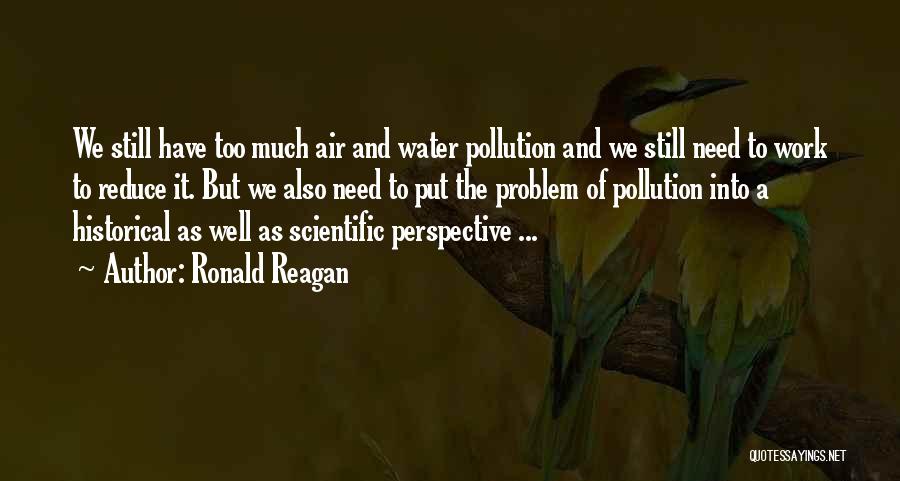 Ronald Reagan Quotes: We Still Have Too Much Air And Water Pollution And We Still Need To Work To Reduce It. But We