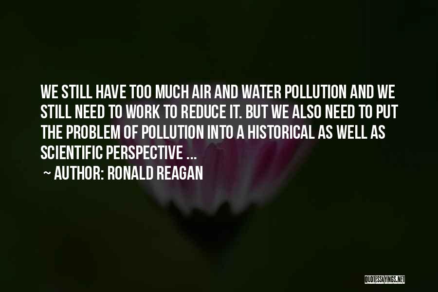 Ronald Reagan Quotes: We Still Have Too Much Air And Water Pollution And We Still Need To Work To Reduce It. But We