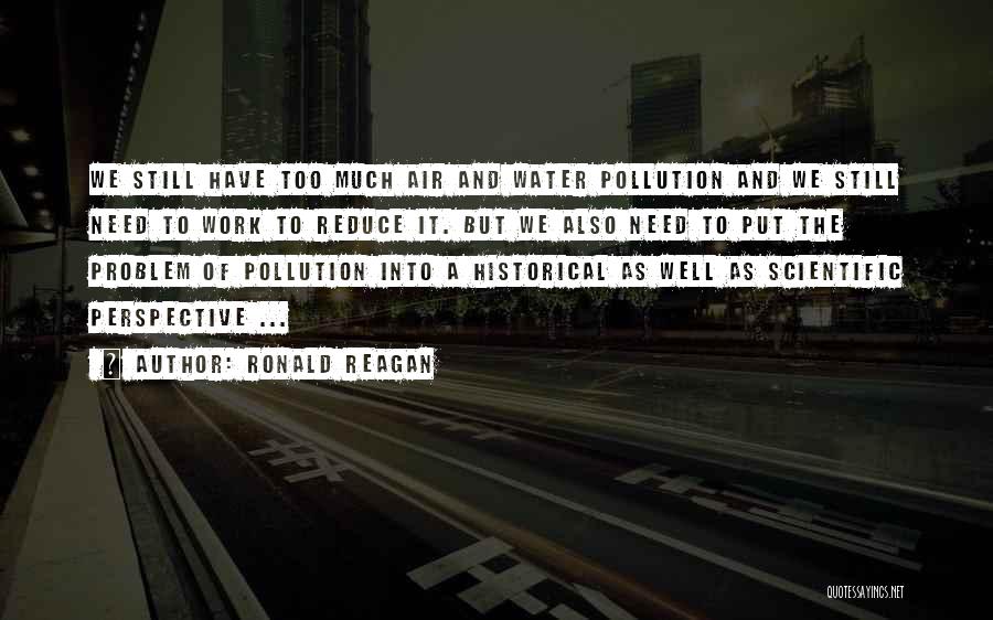 Ronald Reagan Quotes: We Still Have Too Much Air And Water Pollution And We Still Need To Work To Reduce It. But We