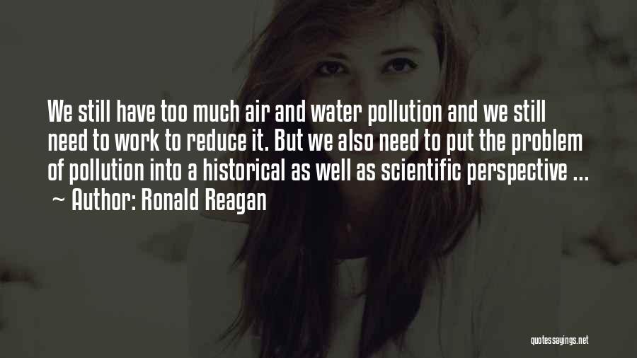 Ronald Reagan Quotes: We Still Have Too Much Air And Water Pollution And We Still Need To Work To Reduce It. But We