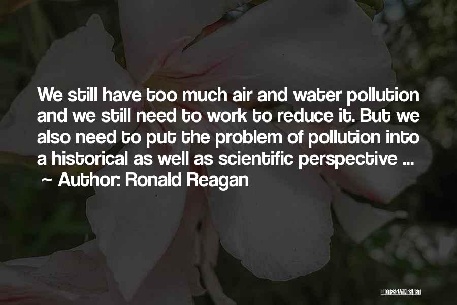 Ronald Reagan Quotes: We Still Have Too Much Air And Water Pollution And We Still Need To Work To Reduce It. But We