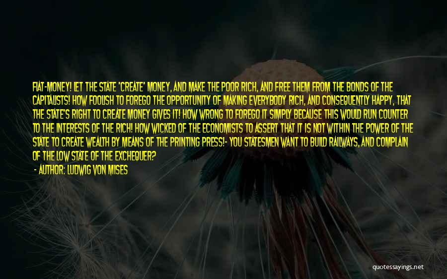 Ludwig Von Mises Quotes: Fiat-money! Let The State 'create' Money, And Make The Poor Rich, And Free Them From The Bonds Of The Capitalists!