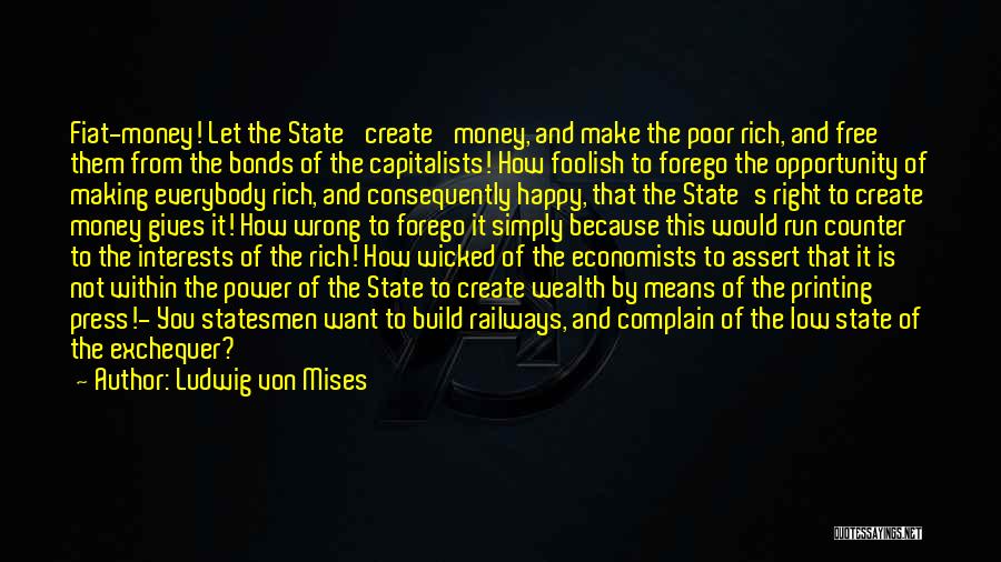 Ludwig Von Mises Quotes: Fiat-money! Let The State 'create' Money, And Make The Poor Rich, And Free Them From The Bonds Of The Capitalists!