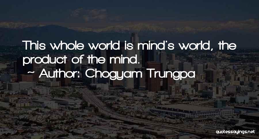 Chogyam Trungpa Quotes: This Whole World Is Mind's World, The Product Of The Mind.