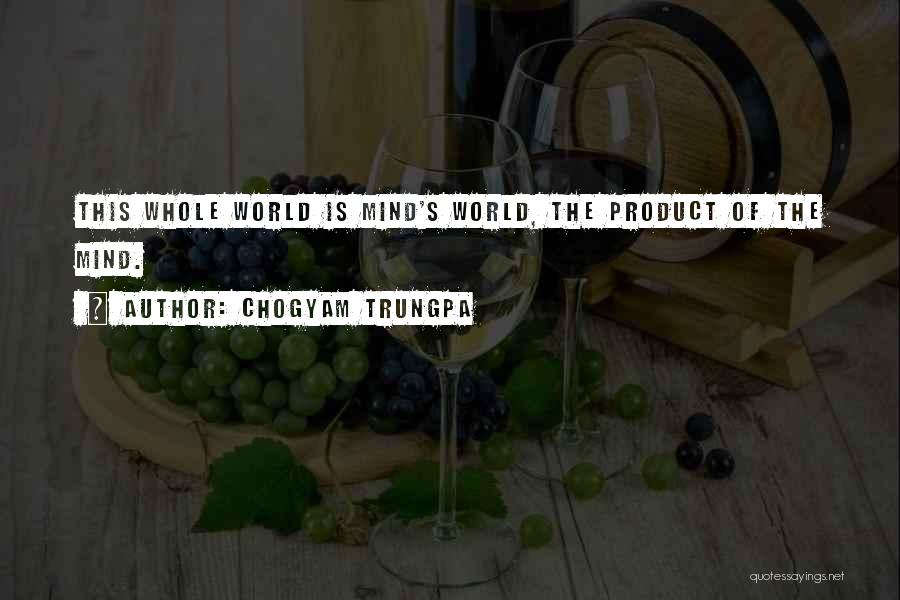 Chogyam Trungpa Quotes: This Whole World Is Mind's World, The Product Of The Mind.