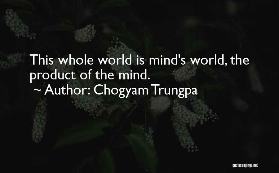 Chogyam Trungpa Quotes: This Whole World Is Mind's World, The Product Of The Mind.