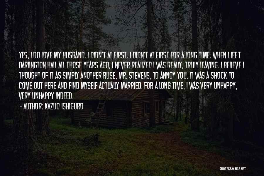 Kazuo Ishiguro Quotes: Yes, I Do Love My Husband. I Didn't At First. I Didn't At First For A Long Time. When I