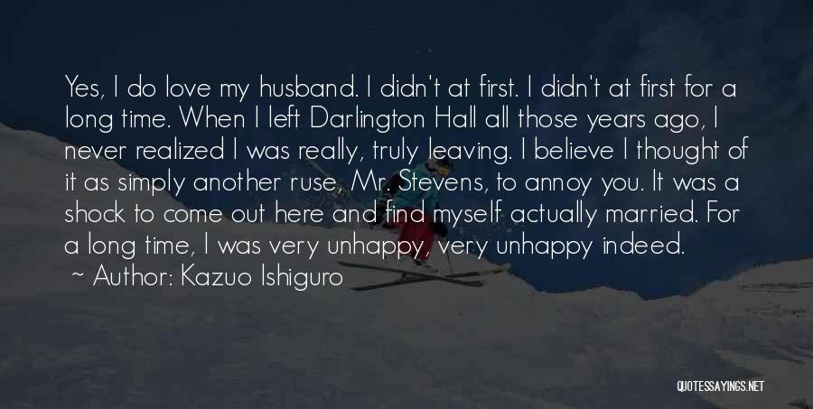 Kazuo Ishiguro Quotes: Yes, I Do Love My Husband. I Didn't At First. I Didn't At First For A Long Time. When I