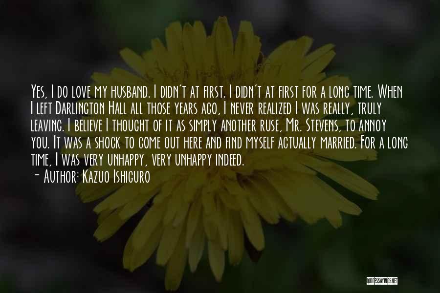 Kazuo Ishiguro Quotes: Yes, I Do Love My Husband. I Didn't At First. I Didn't At First For A Long Time. When I