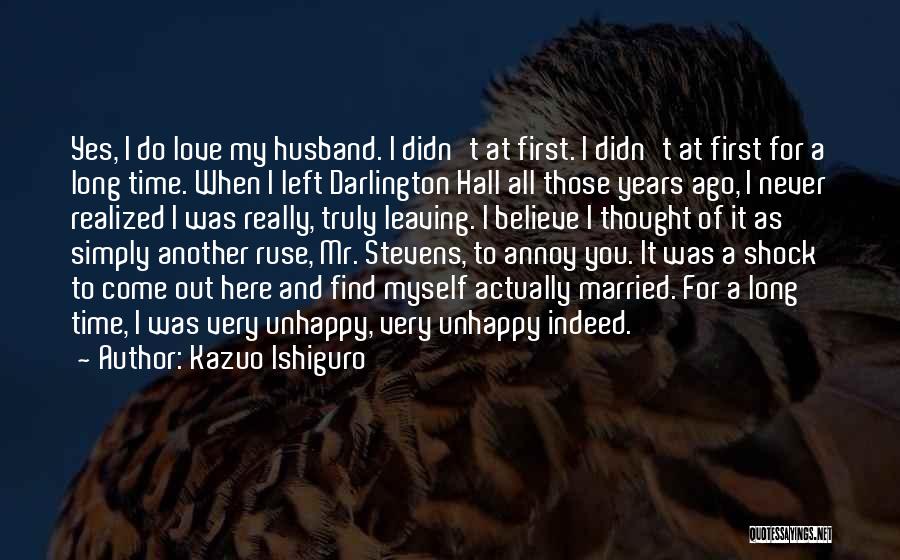 Kazuo Ishiguro Quotes: Yes, I Do Love My Husband. I Didn't At First. I Didn't At First For A Long Time. When I