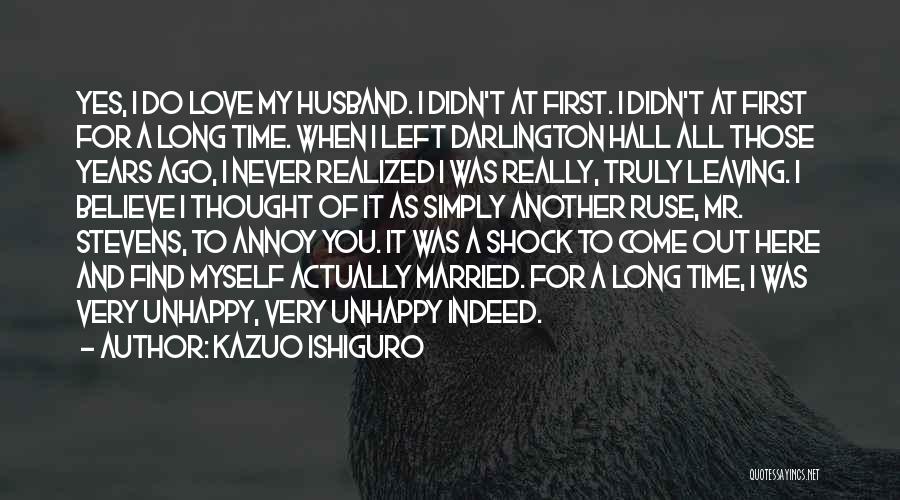 Kazuo Ishiguro Quotes: Yes, I Do Love My Husband. I Didn't At First. I Didn't At First For A Long Time. When I