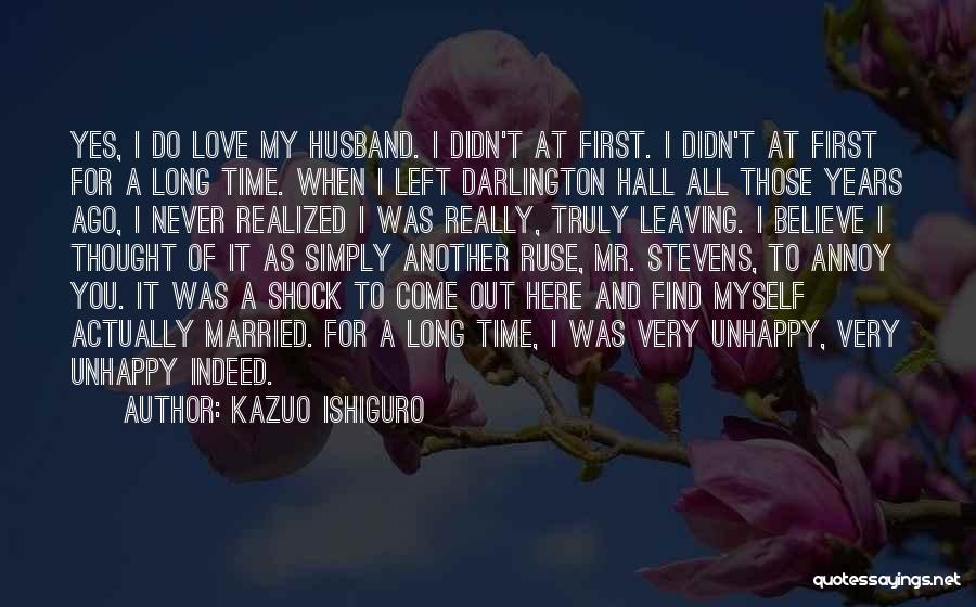 Kazuo Ishiguro Quotes: Yes, I Do Love My Husband. I Didn't At First. I Didn't At First For A Long Time. When I