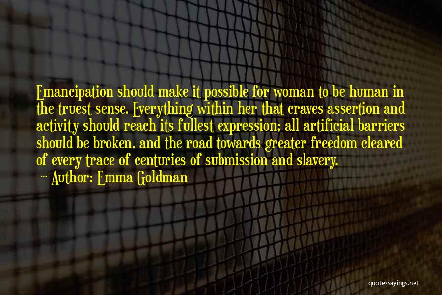 Emma Goldman Quotes: Emancipation Should Make It Possible For Woman To Be Human In The Truest Sense. Everything Within Her That Craves Assertion