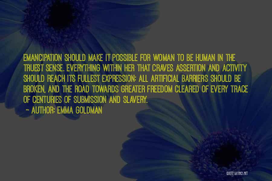 Emma Goldman Quotes: Emancipation Should Make It Possible For Woman To Be Human In The Truest Sense. Everything Within Her That Craves Assertion