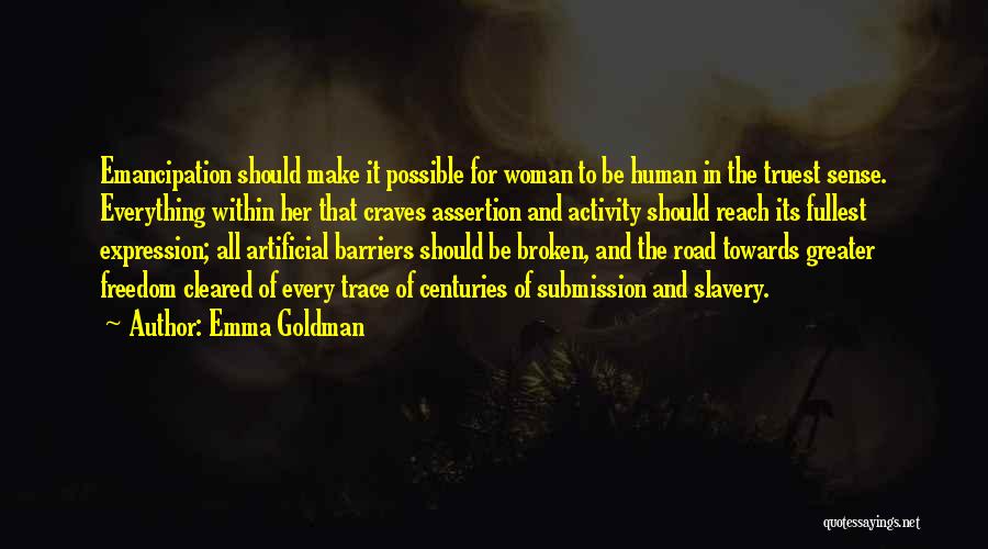 Emma Goldman Quotes: Emancipation Should Make It Possible For Woman To Be Human In The Truest Sense. Everything Within Her That Craves Assertion