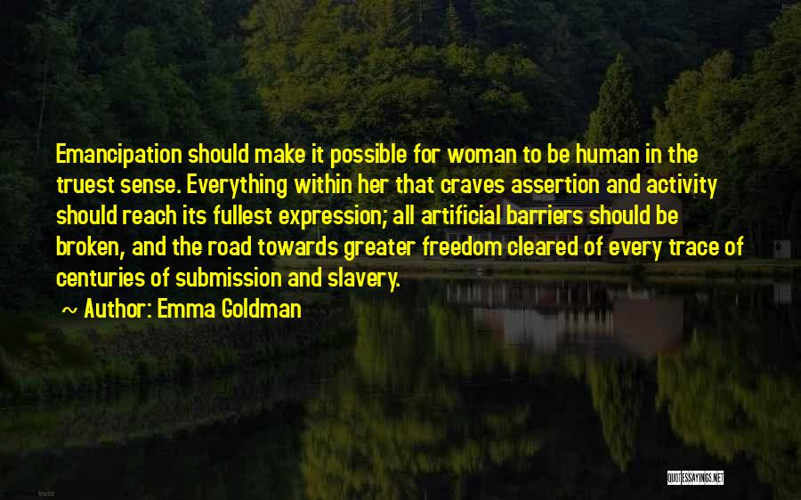 Emma Goldman Quotes: Emancipation Should Make It Possible For Woman To Be Human In The Truest Sense. Everything Within Her That Craves Assertion