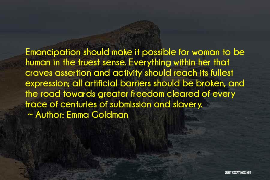 Emma Goldman Quotes: Emancipation Should Make It Possible For Woman To Be Human In The Truest Sense. Everything Within Her That Craves Assertion