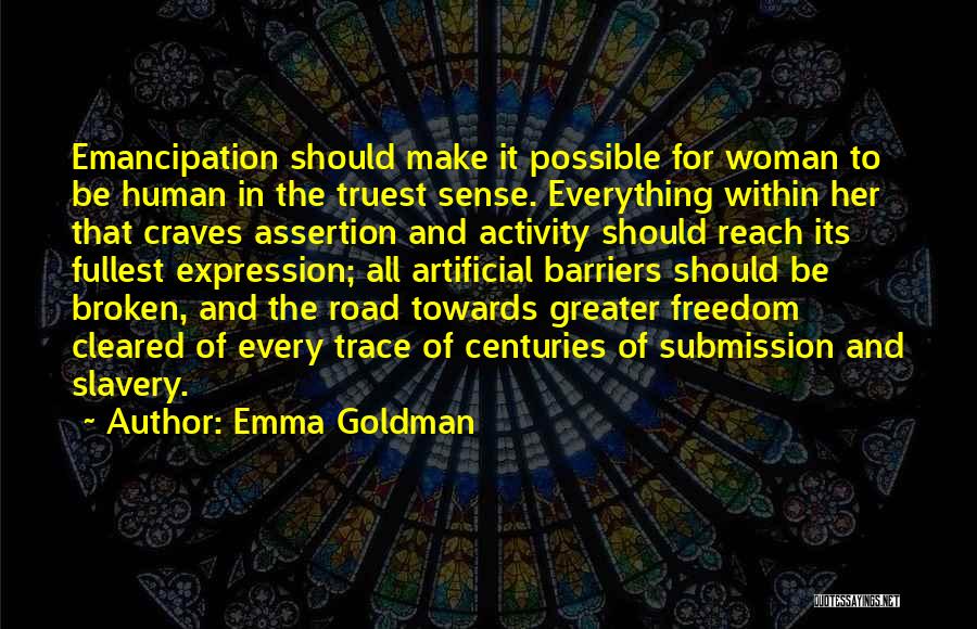 Emma Goldman Quotes: Emancipation Should Make It Possible For Woman To Be Human In The Truest Sense. Everything Within Her That Craves Assertion