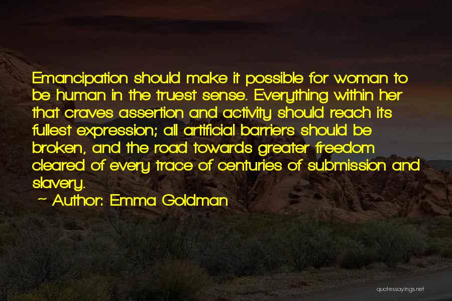 Emma Goldman Quotes: Emancipation Should Make It Possible For Woman To Be Human In The Truest Sense. Everything Within Her That Craves Assertion