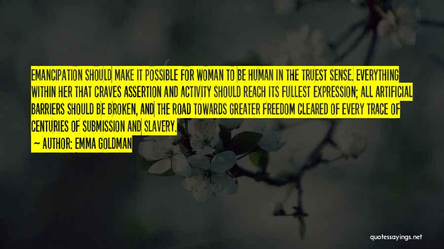 Emma Goldman Quotes: Emancipation Should Make It Possible For Woman To Be Human In The Truest Sense. Everything Within Her That Craves Assertion