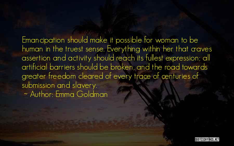 Emma Goldman Quotes: Emancipation Should Make It Possible For Woman To Be Human In The Truest Sense. Everything Within Her That Craves Assertion