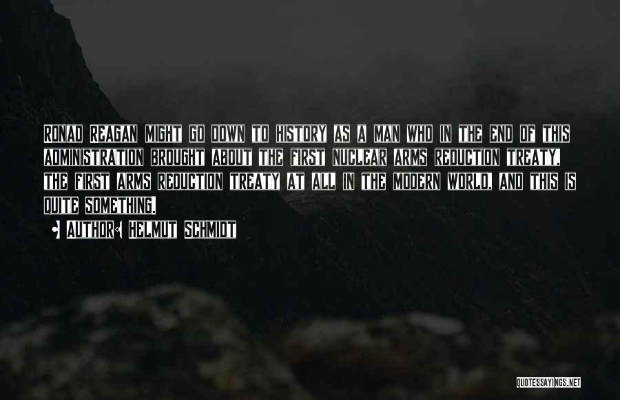 Helmut Schmidt Quotes: Ronad Reagan Might Go Down To History As A Man Who In The End Of This Administration Brought About The