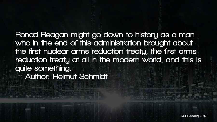 Helmut Schmidt Quotes: Ronad Reagan Might Go Down To History As A Man Who In The End Of This Administration Brought About The