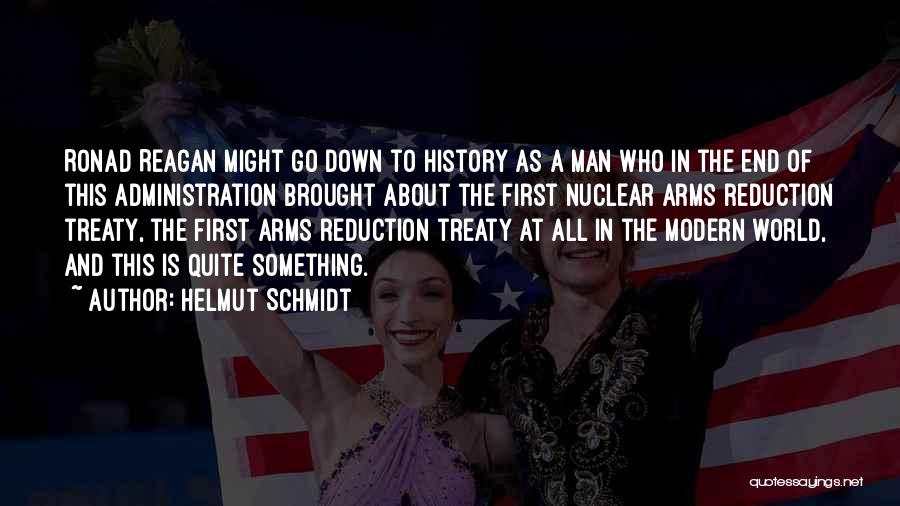 Helmut Schmidt Quotes: Ronad Reagan Might Go Down To History As A Man Who In The End Of This Administration Brought About The