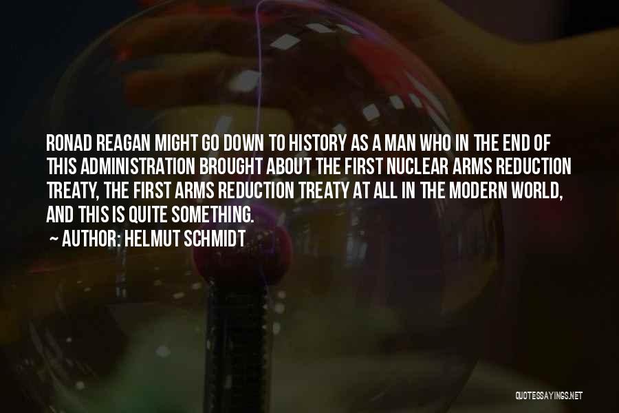 Helmut Schmidt Quotes: Ronad Reagan Might Go Down To History As A Man Who In The End Of This Administration Brought About The