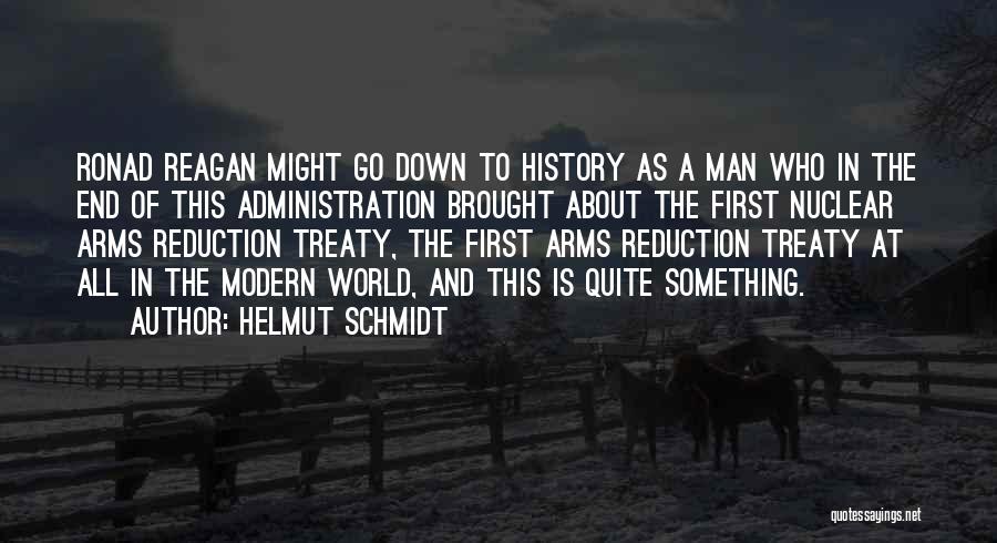 Helmut Schmidt Quotes: Ronad Reagan Might Go Down To History As A Man Who In The End Of This Administration Brought About The