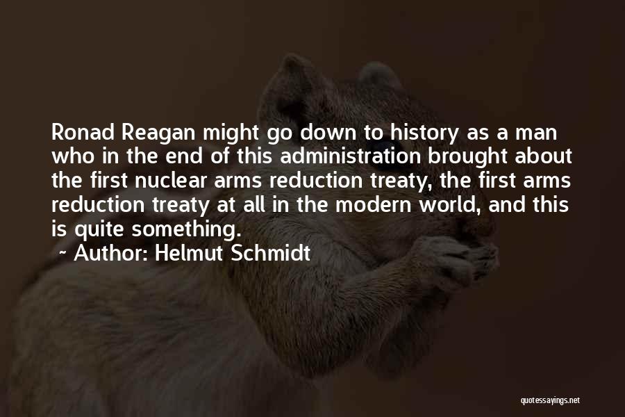 Helmut Schmidt Quotes: Ronad Reagan Might Go Down To History As A Man Who In The End Of This Administration Brought About The