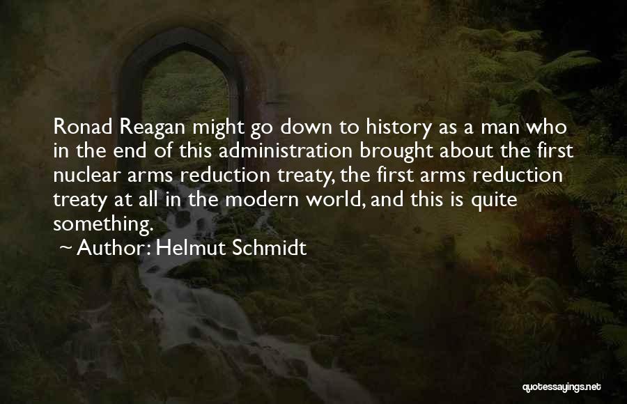 Helmut Schmidt Quotes: Ronad Reagan Might Go Down To History As A Man Who In The End Of This Administration Brought About The