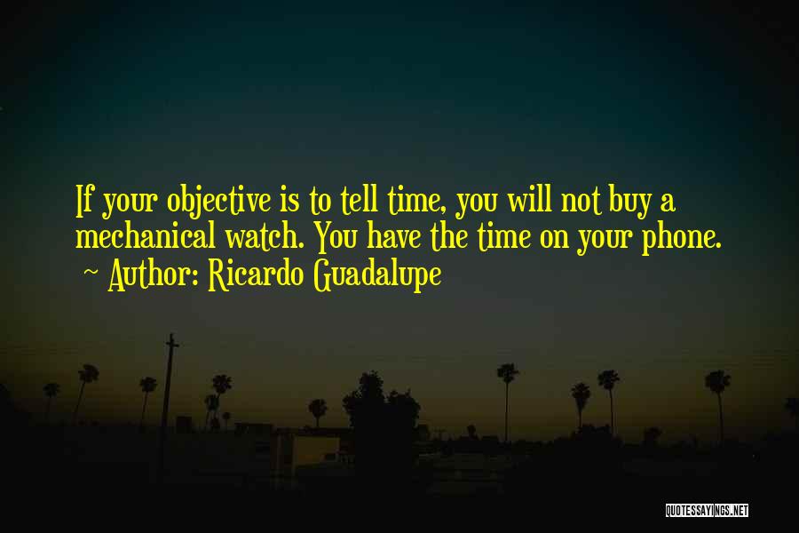 Ricardo Guadalupe Quotes: If Your Objective Is To Tell Time, You Will Not Buy A Mechanical Watch. You Have The Time On Your