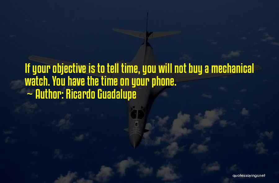 Ricardo Guadalupe Quotes: If Your Objective Is To Tell Time, You Will Not Buy A Mechanical Watch. You Have The Time On Your