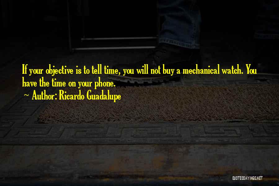 Ricardo Guadalupe Quotes: If Your Objective Is To Tell Time, You Will Not Buy A Mechanical Watch. You Have The Time On Your