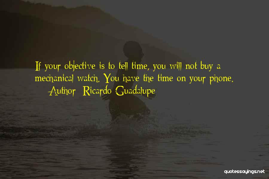 Ricardo Guadalupe Quotes: If Your Objective Is To Tell Time, You Will Not Buy A Mechanical Watch. You Have The Time On Your