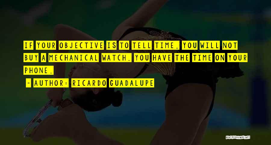 Ricardo Guadalupe Quotes: If Your Objective Is To Tell Time, You Will Not Buy A Mechanical Watch. You Have The Time On Your