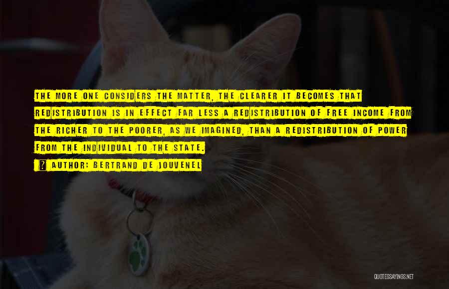 Bertrand De Jouvenel Quotes: The More One Considers The Matter, The Clearer It Becomes That Redistribution Is In Effect Far Less A Redistribution Of