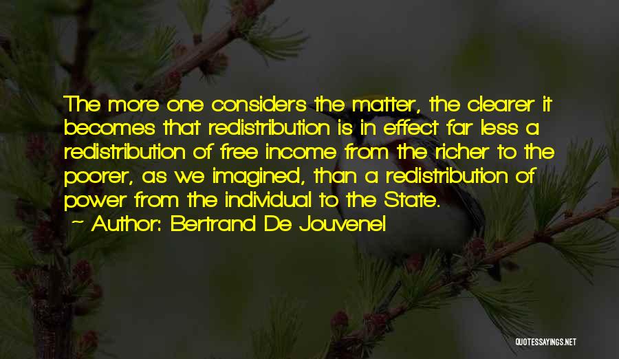 Bertrand De Jouvenel Quotes: The More One Considers The Matter, The Clearer It Becomes That Redistribution Is In Effect Far Less A Redistribution Of