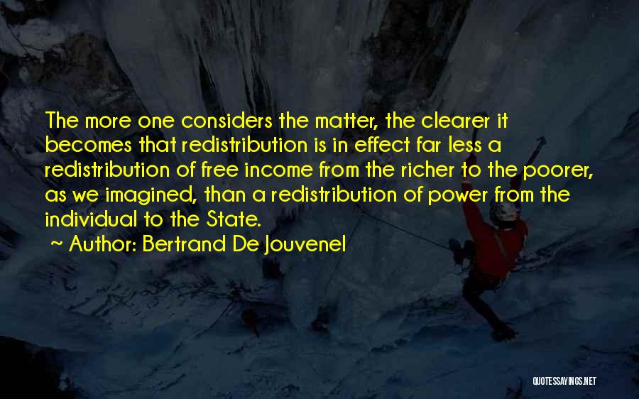 Bertrand De Jouvenel Quotes: The More One Considers The Matter, The Clearer It Becomes That Redistribution Is In Effect Far Less A Redistribution Of