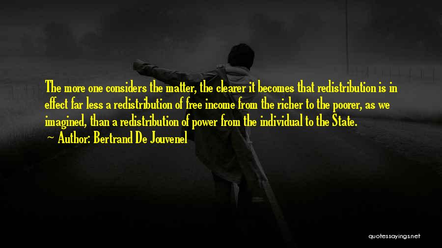 Bertrand De Jouvenel Quotes: The More One Considers The Matter, The Clearer It Becomes That Redistribution Is In Effect Far Less A Redistribution Of