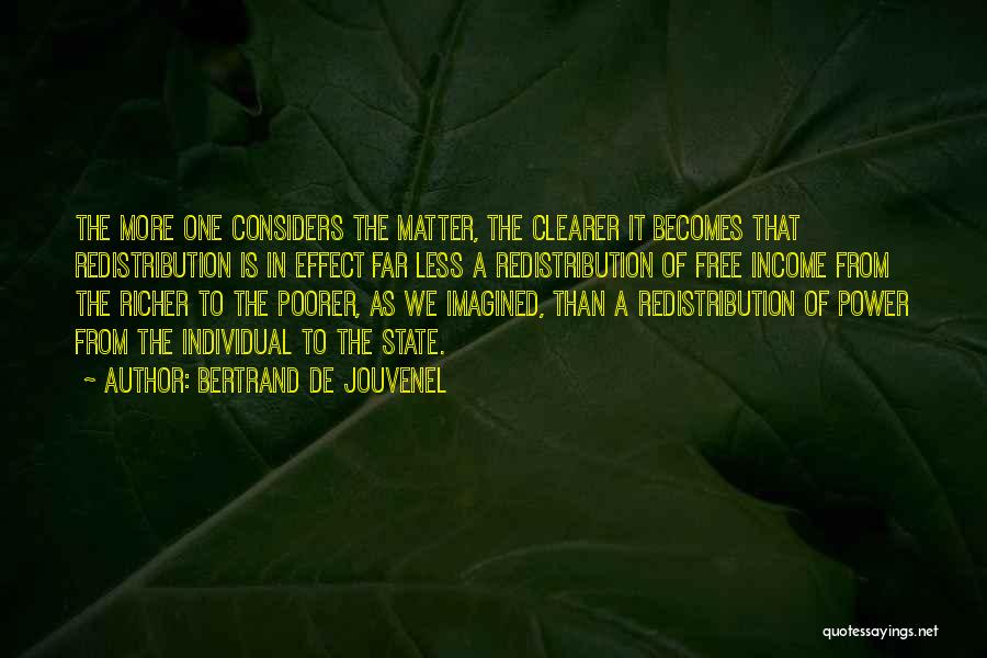 Bertrand De Jouvenel Quotes: The More One Considers The Matter, The Clearer It Becomes That Redistribution Is In Effect Far Less A Redistribution Of