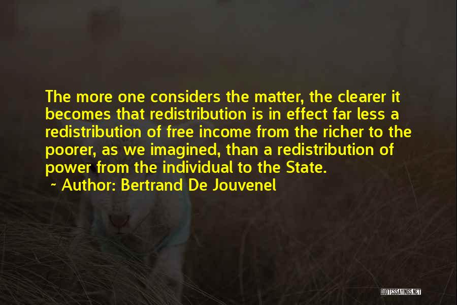 Bertrand De Jouvenel Quotes: The More One Considers The Matter, The Clearer It Becomes That Redistribution Is In Effect Far Less A Redistribution Of