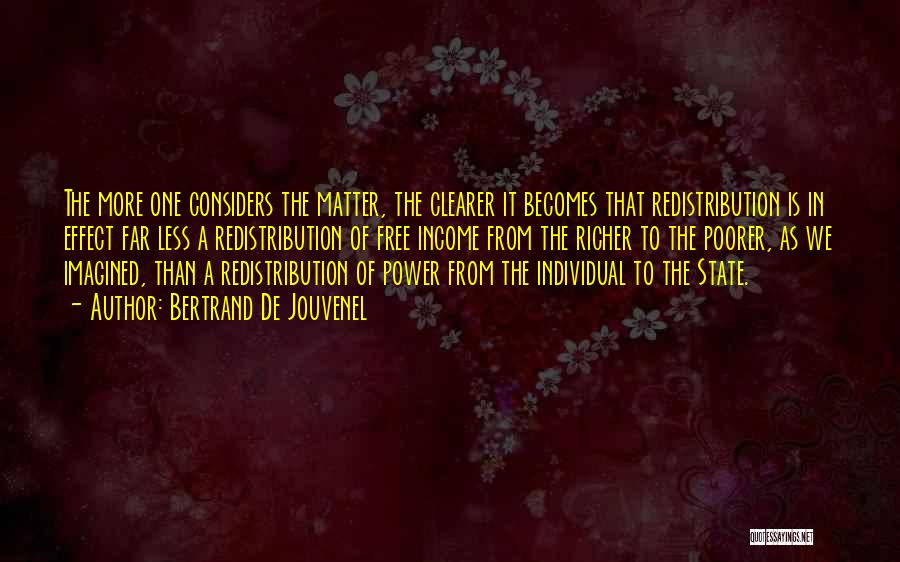 Bertrand De Jouvenel Quotes: The More One Considers The Matter, The Clearer It Becomes That Redistribution Is In Effect Far Less A Redistribution Of