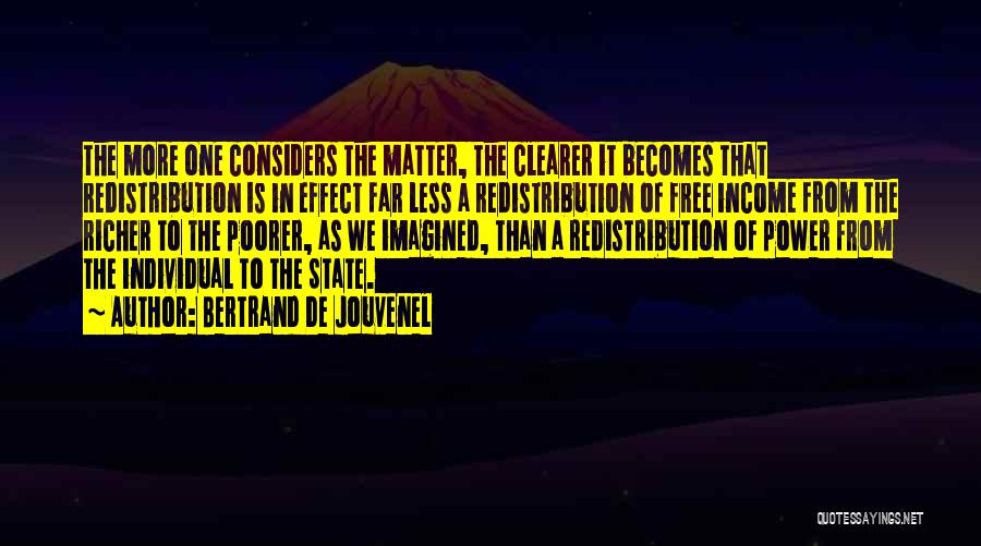 Bertrand De Jouvenel Quotes: The More One Considers The Matter, The Clearer It Becomes That Redistribution Is In Effect Far Less A Redistribution Of